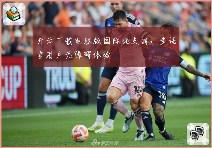 开云下载电脑版国际化支持，多语言用户无障碍体验