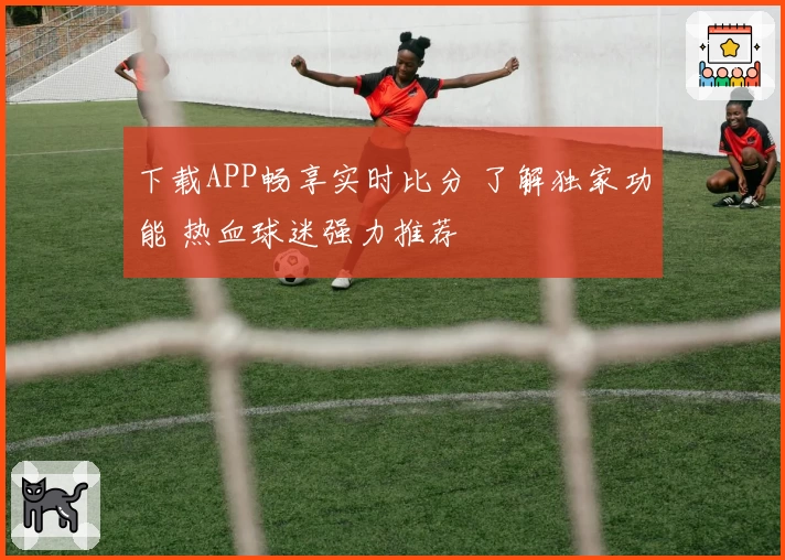 下载APP畅享实时比分 了解独家功能 热血球迷强力推荐