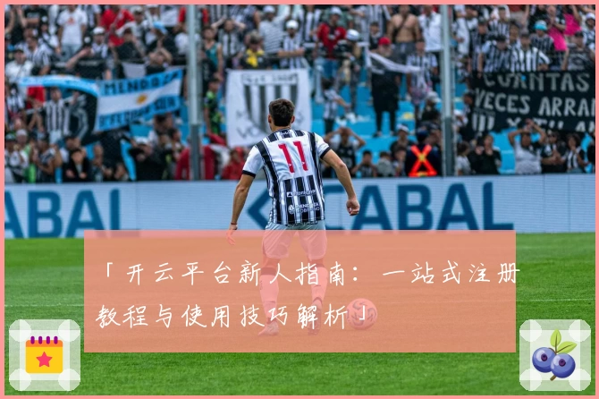 「开云平台新人指南：一站式注册教程与使用技巧解析」