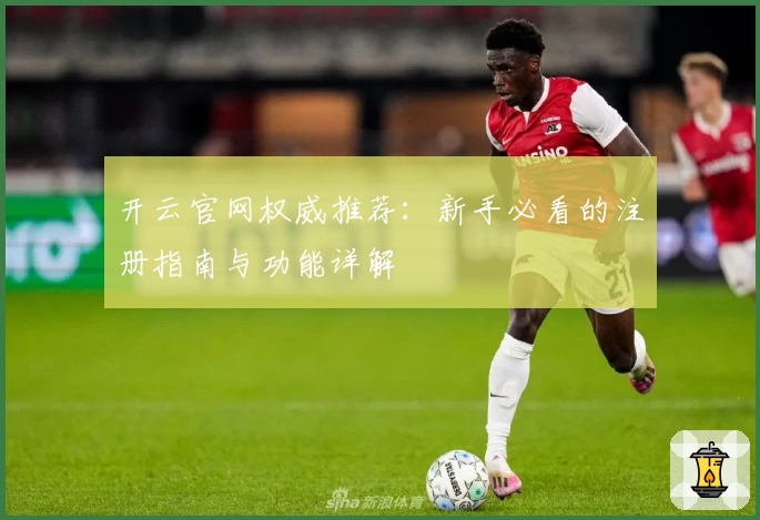开云官网权威推荐：新手必看的注册指南与功能详解