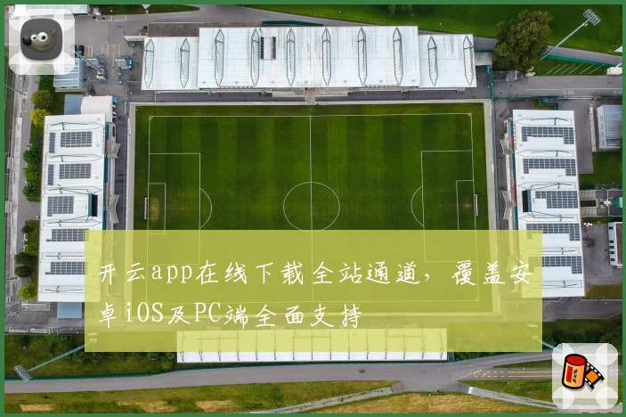 开云app在线下载全站通道，覆盖安卓iOS及PC端全面支持