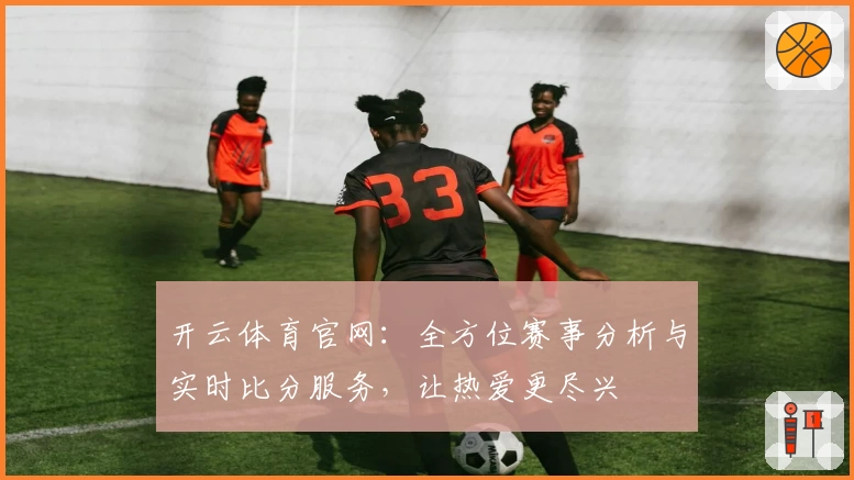 开云体育官网:全方位赛事分析与实时比分服务,让热爱更尽兴