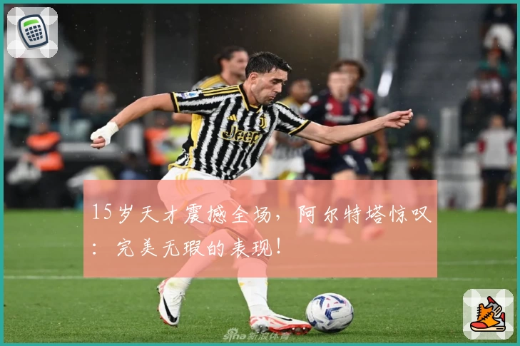 15岁天才震撼全场,阿尔特塔惊叹:完美无瑕的表现!
