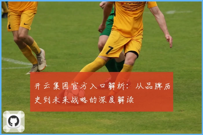 开云集团官方入口解析：从品牌历史到未来战略的深度解读