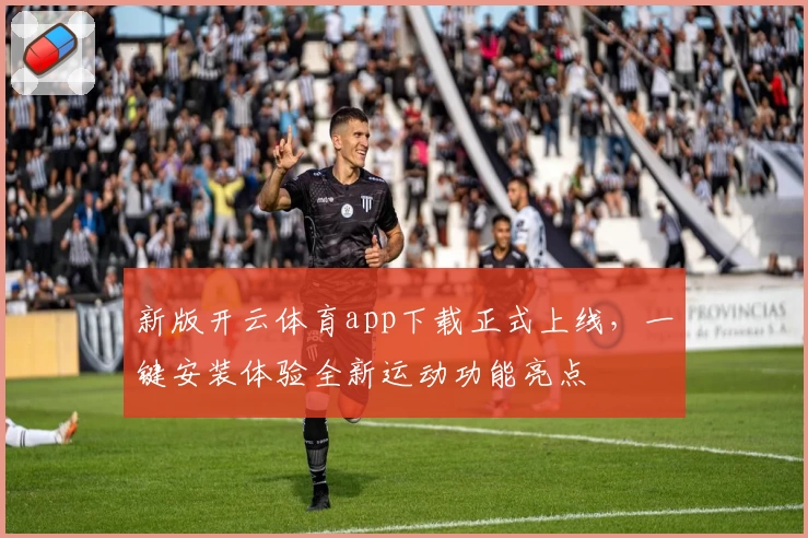 新版开云体育app下载正式上线，一键安装体验全新运动功能亮点