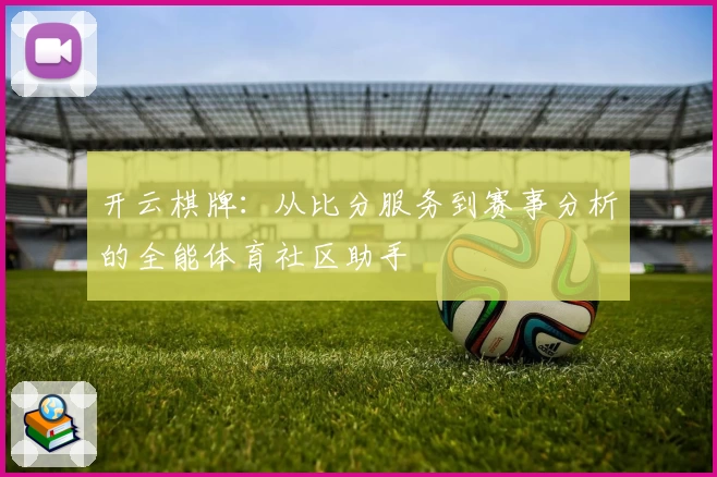 开云棋牌：从比分服务到赛事分析的全能体育社区助手