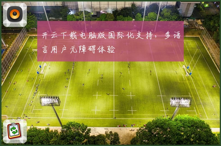 开云下载电脑版国际化支持，多语言用户无障碍体验